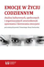 Emocje w życiu codziennym. Analiza kulturowych, społecznych i organizacyjnych uwarunkowań ujawniania i kierowania emocjami