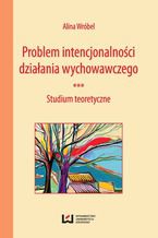 Okładka - Problem intencjonalności działania wychowawczego. Studium teoretyczne - Alina Wróbel