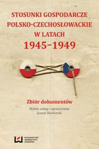 Okładka - Stosunki gospodarcze polsko-czechosłowackie w latach 1945-1949. Zbiór dokumentów - Janusz Skodlarski