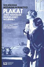 Okładka - Socjologia wizualna w praktyce. Plakat jako narzędzie propagandy wojennej - Tomasz Ferenc, Waldemar Dymarczyk, Piotr Chomczyński