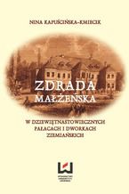 Okładka - Zdrada małżeńska w dziewiętnastowiecznych pałacach i dworach ziemiańskich - Nina Kapuścińska-Kmiecik