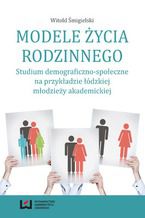 Okładka - Modele życia rodzinnego. Studium demograficzno-społeczne na przykładzie łódzkiej młodzieży akademickiej - Witold Śmigielski