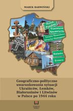 Okładka - Geograficzno-polityczne uwarunkowania sytuacji Ukraińców, Łemków, Białorusinów i Litwinów w Polsce po 1944 roku - Marek Barwiński