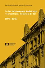 Okładka - 70 lat Uniwersytetu Łódzkiego w przestrzeni miejskiej Łodzi (1945-2015) - Karolina Kołodziej, Maciej Kronenberg
