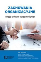 Okładka - Zachowania organizacyjne. Relacje społeczne w przestrzeni zmian - Maria Czajkowska, Katarzyna Januszkiewicz, Małgorzata Kołodziejczak, Magdalena Zalewska-Turzyńska