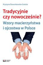 Okładka - Tradycyjnie czy nowocześnie? Wzory macierzyństwa i ojcostwa w Polsce - Krystyna Dzwonkowska-Godula