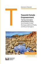 Okładka - Towards Female Empowerment. The New Generation of Irish Women Poets: Vona Groarke, Sinéad Morrissey, Caitriona O'Reilly and Mary O'Donoghue - Katarzyna Poloczek