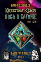 Okładka - Kryształy Czasu: Saga o Katanie, Tom I z XIII, Labirynt Śmierci. Część 1 - Artur Szyndler