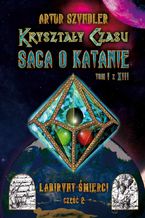 Okładka - Kryształy Czasu: Saga o Katanie, Tom I z XIII, Labirynt Śmierci. Część 2 - Artur Szyndler