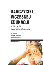 Okładka - Nauczyciel wczesnej edukacji wobec zmian społeczno-kulturowych - Wiesława Leżańska, Aleksandra Feliniak