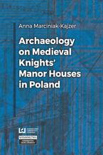 Okładka - Archaeology on Medieval Knights' Manor Houses in Poland - Anna Marciniak-Kajzer