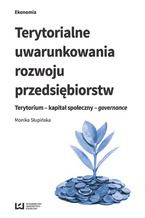 Okładka - Terytorialne uwarunkowania rozwoju przedsiębiorstw. Terytorium - kapitał społeczny - governance - Monika Słupińska