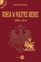 Okładka - Persja w polityce Niemiec 1906-1914 na tle rywalizacji rosyjsko-brytyjskiej - Piotr Szlanta