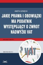 Okładka - Jakie prawa i obowiązki ma podatnik występujący o zwrot nadwyżki VAT - Aneta Szwęch