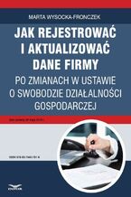 Okładka - Jak rejestrować i aktualizować dane firmy po zmianach w ustawie o swobodzie działalności gospodarczej - Marta Wysocka-Fronczek