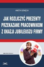 Okładka - Jak rozliczyć prezenty przekazane pracownikom z okazji jubileuszu firmy - Aneta Szwęch