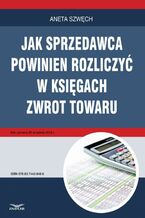 Okładka - Jak sprzedawca powinien rozliczyć w księgach zwrot towaru - Aneta Szwęch
