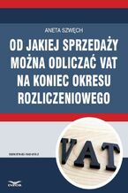 Okładka - Od jakiej sprzedaży można odliczać VAT na koniec okresu rozliczeniowego - Aneta Szwęch