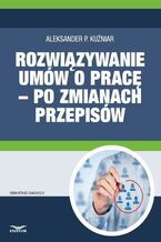 Okładka - Rozwiązywanie umów o pracę - po zmianach przepisów - Aleksander P. Kuźniar