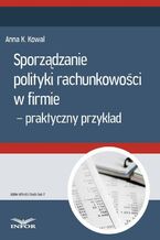 Okładka - Sporządzanie polityki rachunkowości w firmie - przykład praktyczny  - Anna Kowal