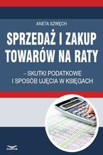 Okładka - Sprzedaż i zakup towarów na raty - skutki podatkowe i sposób ujęcia w księgach - Aneta Szwęch