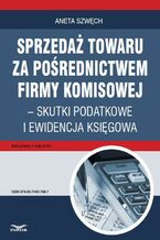 Okładka - Sprzedaż towaru za pośrednictwem firmy komisowej - skutki podatkowe i ewidencja księgowa - Aneta Szwęch