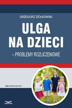 Okładka - Ulga na dzieci - problemy rozliczeniowe - Grzegorz Ziółkowski