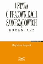 Okładka - Ustawa o pracownikach samorządowych. Komentarz - Magdalena Kasprzak