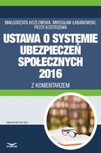 Okładka - Ustawa o systemie ubezpieczeń społecznych 2016 z komentarzem - Małgorzata Kozłowska, Mirosław Łabanowski, Piotr Kostrzewa