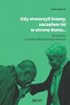 Okładka - Gdy otworzyli bramy, zaczęłam iść w stronę domu... Rozmowy z Joanną Muszkowską-Penson - Jacek Ladorucki