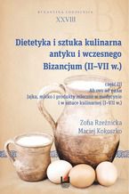 Okładka - Dietetyka i sztuka kulinarna antyku i wczesnego Bizancjum (II-VII w.), cz. III. Ab ovo ad γάλα. Jajka, mleko i produkty mleczne w medycynie i w sztuce kulinarnej (I-VII w.). Byzantina Lodziensia XXVIII - Zofia Rzeźnicka, Maciej Kokoszko