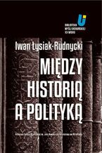 Okładka - Między historią a polityką - Adam Michnik, Jarosław Hrycak, Iwan Łysiak