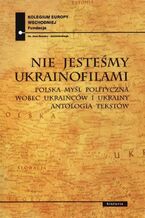 Okładka - Nie jesteśmy Ukrainofilami - Paweł Kowal, Jan Ołdakowski, Monika Zuchniak
