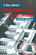 Okładka - Radio Wolna Europa i Radio Swoboda. Lata CIA i późniejsze - A. Ross Johnson