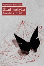 Okładka - Ślad motyla. Oswald w Mińsku - Alaksandr Łukaszuk