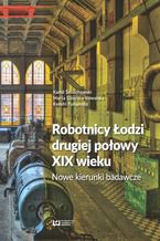 Okładka - Robotnicy Łodzi drugiej połowy XIX wieku. Nowe kierunki badawcze - Kamil Śmiechowski, Marta Sikorska-Kowalska, Kenshi Fukumoto