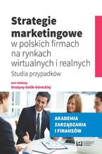 Okładka - Strategie marketingowe w polskich firmach na rynkach wirtualnych i realnych. Studia przypadków - Grażyna Golik-Górecka