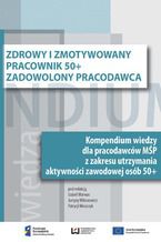 Okładka - Zdrowy i zmotywowany pracownik 50+. Zadowolony pracodawca. Kompendium wiedzy dla pracodawców MŚP z zakresu utrzymania aktywności zawodowej osób 50+ - Izabela Warwas, Justyna Wiktorowicz, Patrycja Woszczyk