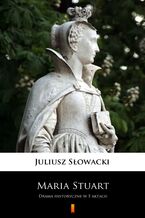 Okładka - Maria Stuart. Drama historyczne w 5 aktach - Juliusz Słowacki