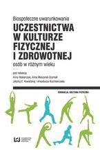 Okładka - Biospołeczne uwarunkowania uczestnictwa w kulturze fizycznej i zdrowotnej osób w różnym wieku - Anna Makarczuk, Anna Maszorek-Szymala, Jolanta E. Kowalska, Arkadiusz Kaźmierczak