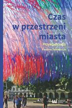 Okładka - Czas w przestrzeni miasta. Przykład Łodzi - Paulina Tobiasz-Lis