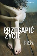Okładka - Przegapić życie - Monika Matusik
