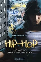 Okładka - Hip-hop jako narzędzie resocjalizacji młodzieży - Przemysław Kaca
