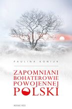 Okładka - Zapomniani bohaterowie powojennej Polski - Paulina Koniuk