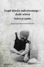 Okładka - Zespół dziecka maltretowanego  skutki wtórne. Studium przypadku - Katarzyna Nanowska-Ryczko