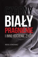 Okładka - Czarny, biały, pragnienie i inne odcienie życia - Michał Kuśmierowicz