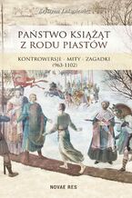Okładka - Państwo książąt z rodu Piastów. Kontrowersje  mity  zagadki (963-1102) - Krystyna Łukasiewicz
