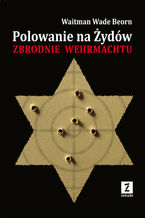 Okładka - Polowanie na Żydów. Zbrodnie Wehrmachtu - Waitman Wade Boern