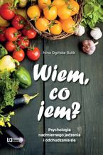 Okładka - Wiem, co jem? Psychologia nadmiernego jedzenia i odchudzania się - Nina Ogińska-Bulik