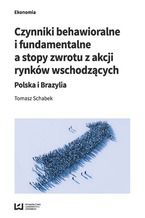 Okładka - Czynniki behawioralne i fundamentalne a stopy zwrotu z akcji rynków wschodzących. Polska i Brazylia - Tomasz Schabek